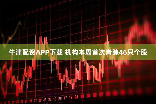 牛津配资APP下载 机构本周首次青睐46只个股