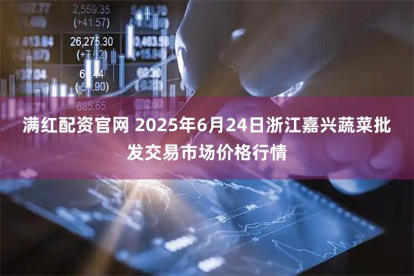 满红配资官网 2025年6月24日浙江嘉兴蔬菜批发交易市场价格行情