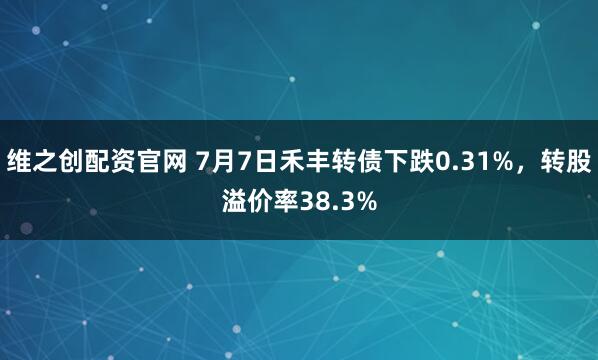 维之创配资官网 7月7日禾丰转债下跌0.31%，转股溢价率38.3%