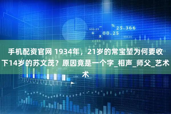 手机配资官网 1934年，21岁的常宝堃为何要收下14岁的苏文茂？原因竟是一个字_相声_师父_艺术