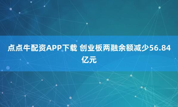 点点牛配资APP下载 创业板两融余额减少56.84亿元
