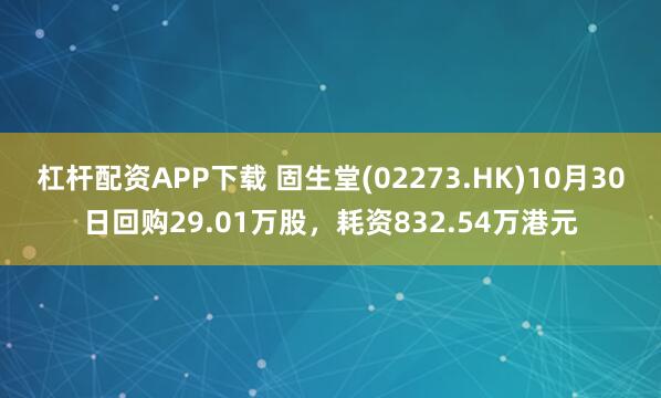 杠杆配资APP下载 固生堂(02273.HK)10月30日回购29.01万股，耗资832.54万港元