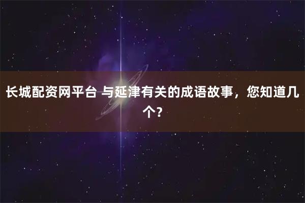 长城配资网平台 与延津有关的成语故事，您知道几个？
