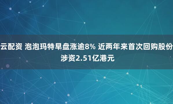 云配资 泡泡玛特早盘涨逾8% 近两年来首次回购股份 涉资2.51亿港元