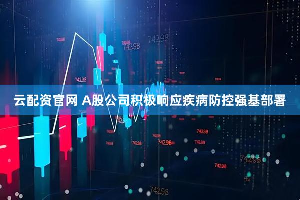 云配资官网 A股公司积极响应疾病防控强基部署