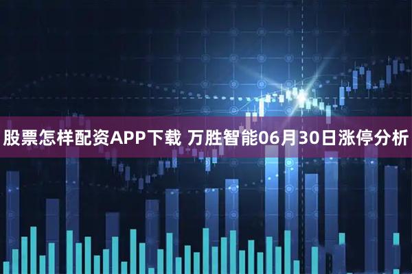 股票怎样配资APP下载 万胜智能06月30日涨停分析