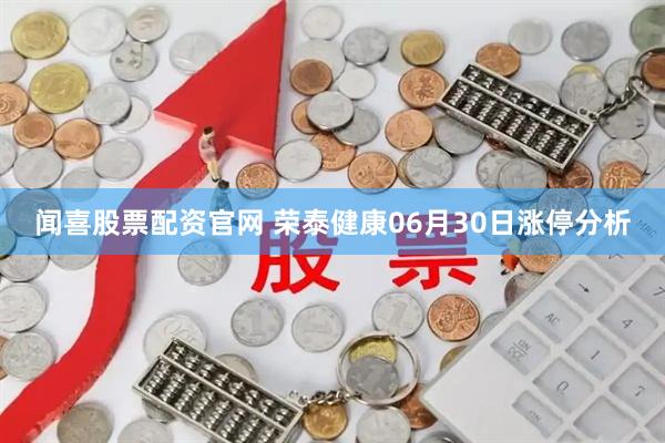 闻喜股票配资官网 荣泰健康06月30日涨停分析