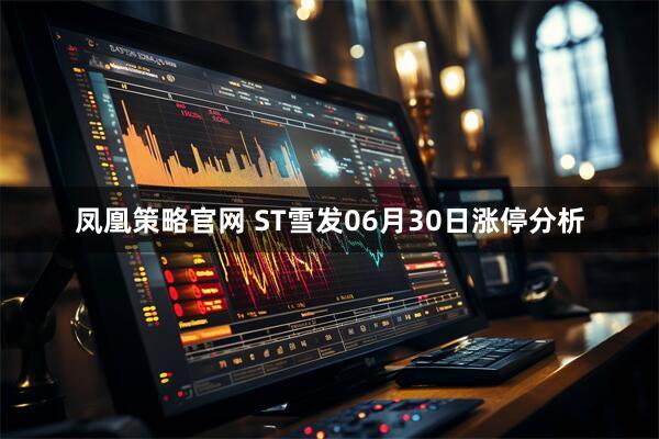 凤凰策略官网 ST雪发06月30日涨停分析