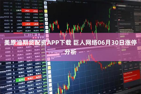 美原油期货配资APP下载 巨人网络06月30日涨停分析