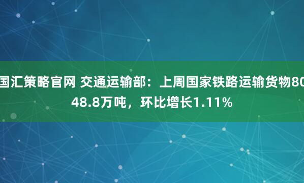 国汇策略官网 交通运输部：上周国家铁路运输货物8048.8万吨，环比增长1.11%