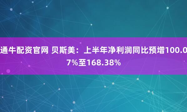 通牛配资官网 贝斯美：上半年净利润同比预增100.07%至168.38%
