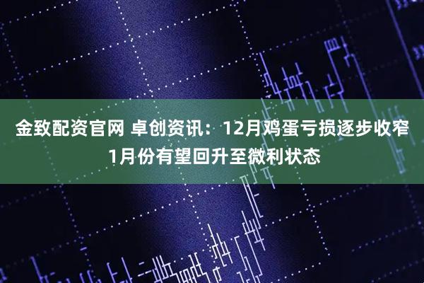 金致配资官网 卓创资讯：12月鸡蛋亏损逐步收窄 1月份有望回升至微利状态
