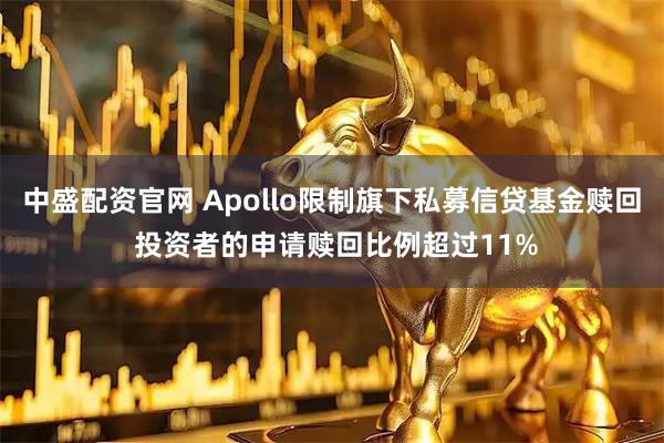 中盛配资官网 Apollo限制旗下私募信贷基金赎回 投资者的申请赎回比例超过11%