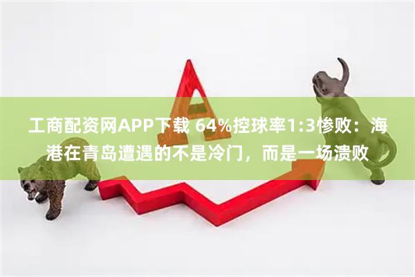 工商配资网APP下载 64%控球率1:3惨败：海港在青岛遭遇的不是冷门，而是一场溃败