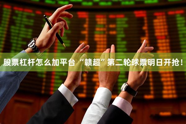 股票杠杆怎么加平台 “赣超”第二轮球票明日开抢！