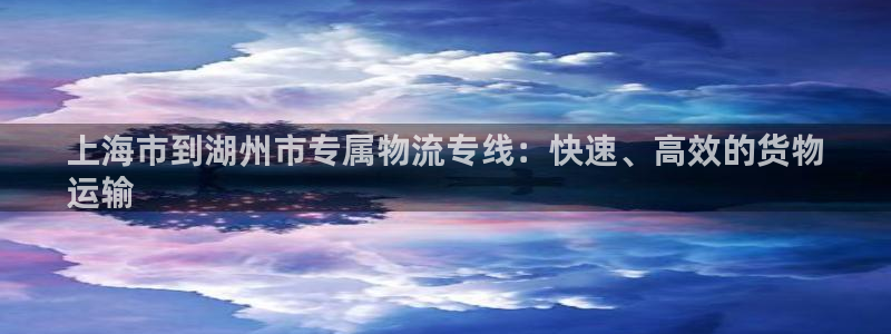 上海市到湖州市专属物流专线：快速、高效的货物
运输(图1)